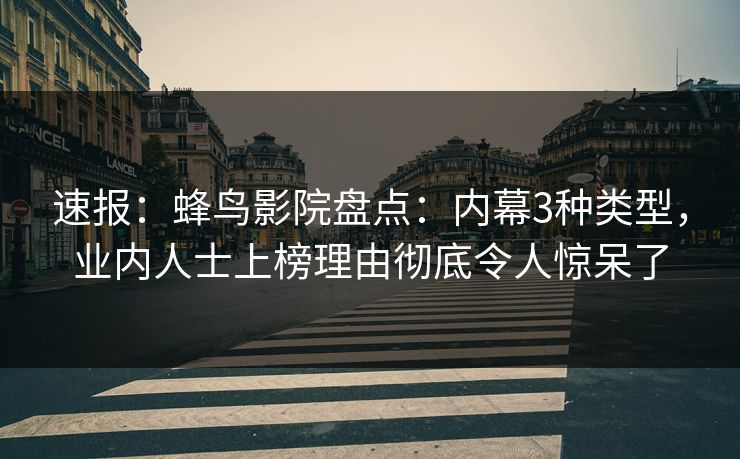 速报：蜂鸟影院盘点：内幕3种类型，业内人士上榜理由彻底令人惊呆了