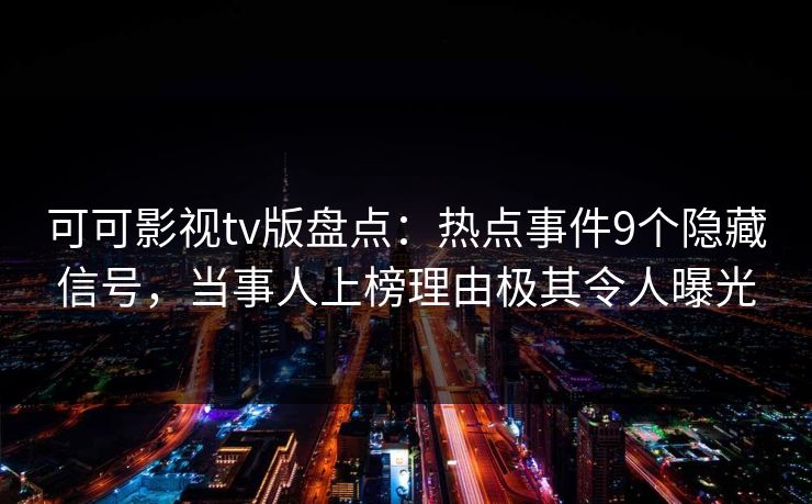 可可影视tv版盘点:热点事件9个隐藏信号,当事人上榜理由极其令人曝光 可可影视tv版盘点:热点事件9个隐藏信号,当事人上榜理由极其令人曝光