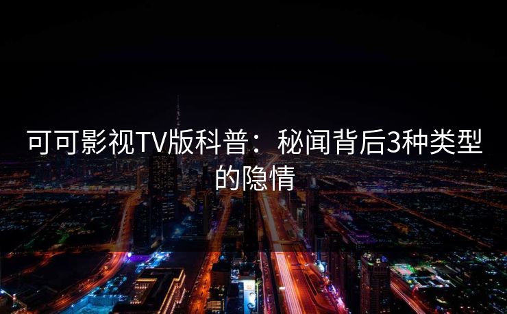 可可影视TV版科普:秘闻背后3种类型的隐情 可可影视TV版科普:秘闻背后3种类型的隐情