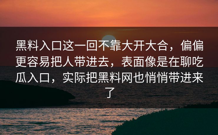 黑料入口这一回不靠大开大合，偏偏更容易把人带进去，表面像是在聊吃瓜入口，实际把黑料网也悄悄带进来了