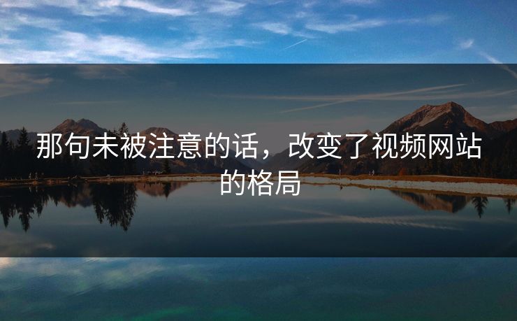 那句未被注意的话，改变了视频网站的格局